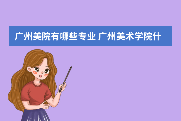 广州美院有哪些专业 广州美术学院什么专业比较好